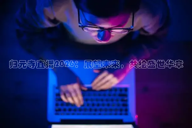 归元寺直播2026：展望未来，共绘盛世华章