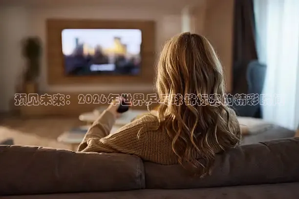 预见未来：2026年世界乒乓球锦标赛的精彩瞬间